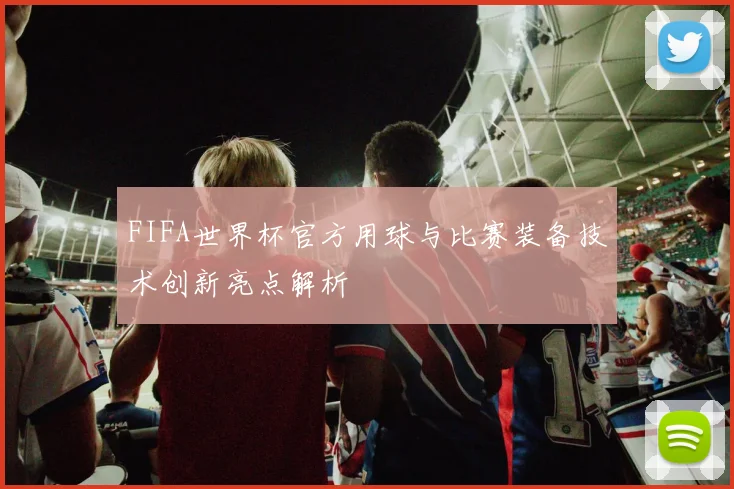FIFA世界杯官方用球与比赛装备技术创新亮点解析