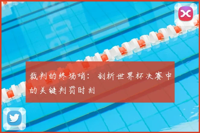 裁判的终场哨：剖析世界杯决赛中的关键判罚时刻