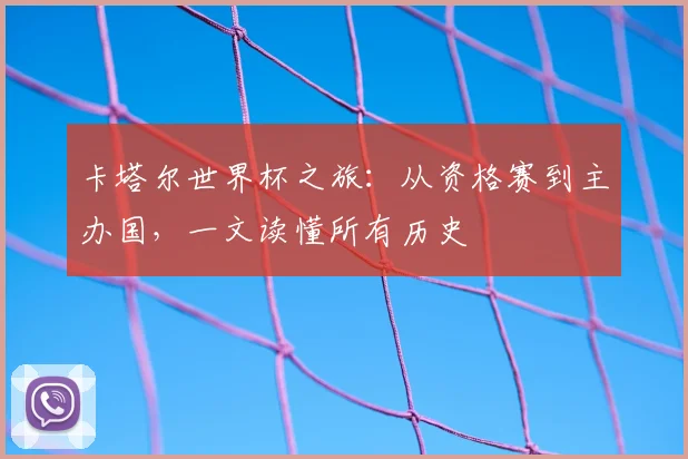 卡塔尔世界杯之旅：从资格赛到主办国，一文读懂所有历史