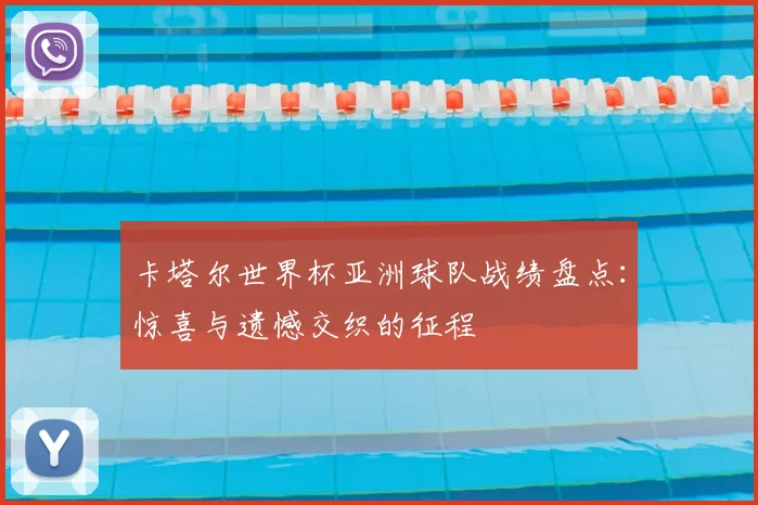 卡塔尔世界杯亚洲球队战绩盘点：惊喜与遗憾交织的征程
