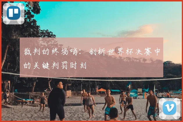 裁判的终场哨：剖析世界杯决赛中的关键判罚时刻