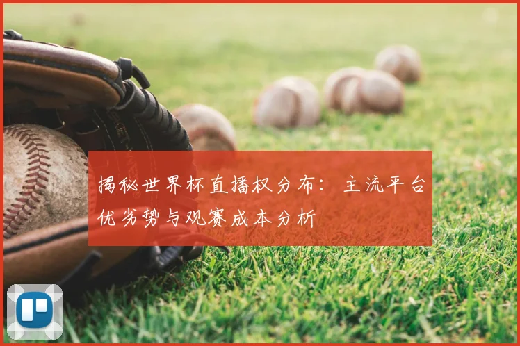 揭秘世界杯直播权分布：主流平台优劣势与观赛成本分析