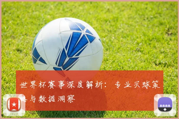世界杯赛事深度解析：专业买球策略与数据洞察