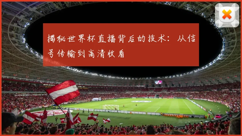 揭秘世界杯直播背后的技术：从信号传输到高清收看