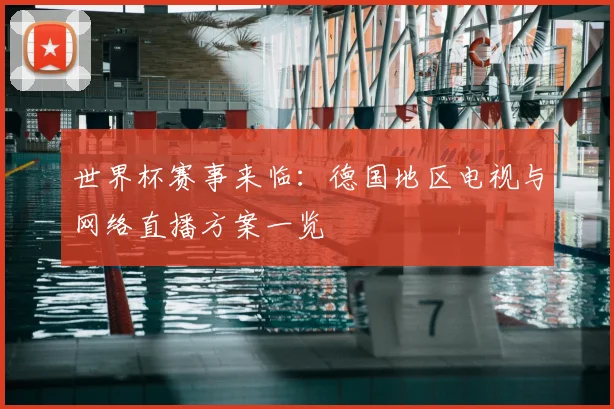 世界杯赛事来临：德国地区电视与网络直播方案一览