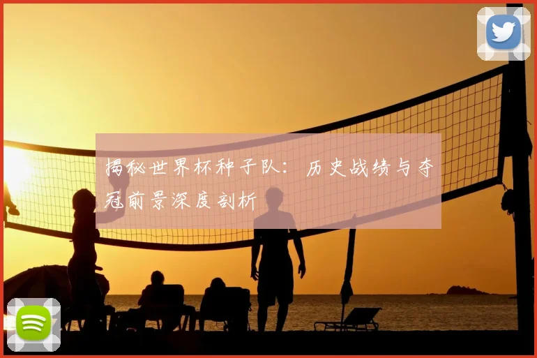 揭秘世界杯种子队：历史战绩与夺冠前景深度剖析