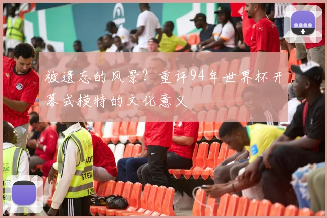 被遗忘的风景？重评94年世界杯开幕式模特的文化意义