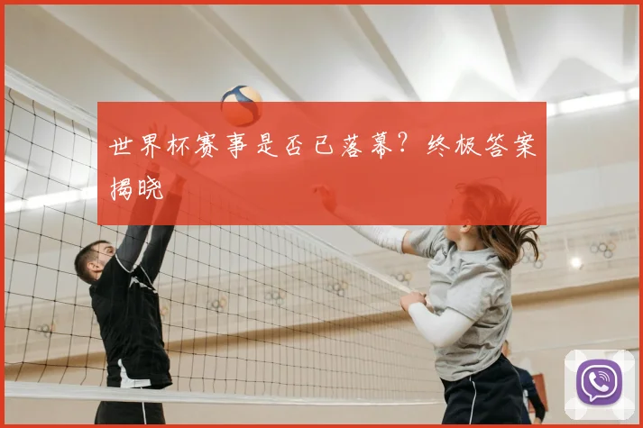 世界杯赛事是否已落幕？终极答案揭晓