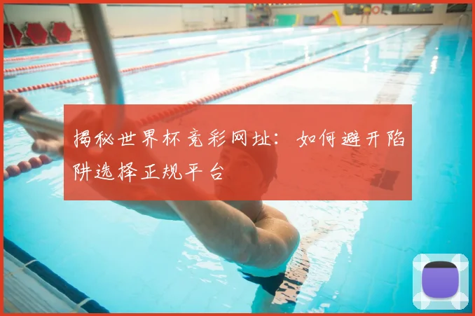揭秘世界杯竞彩网址:如何避开陷阱选择正规平台