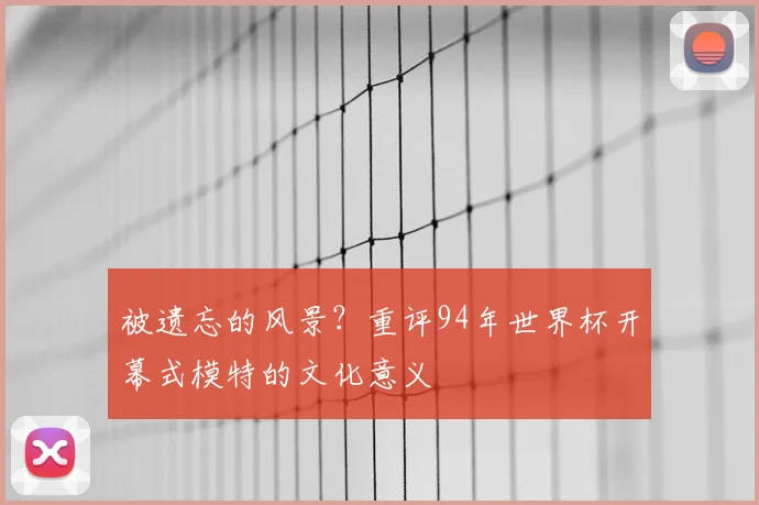 被遗忘的风景？重评94年世界杯开幕式模特的文化意义